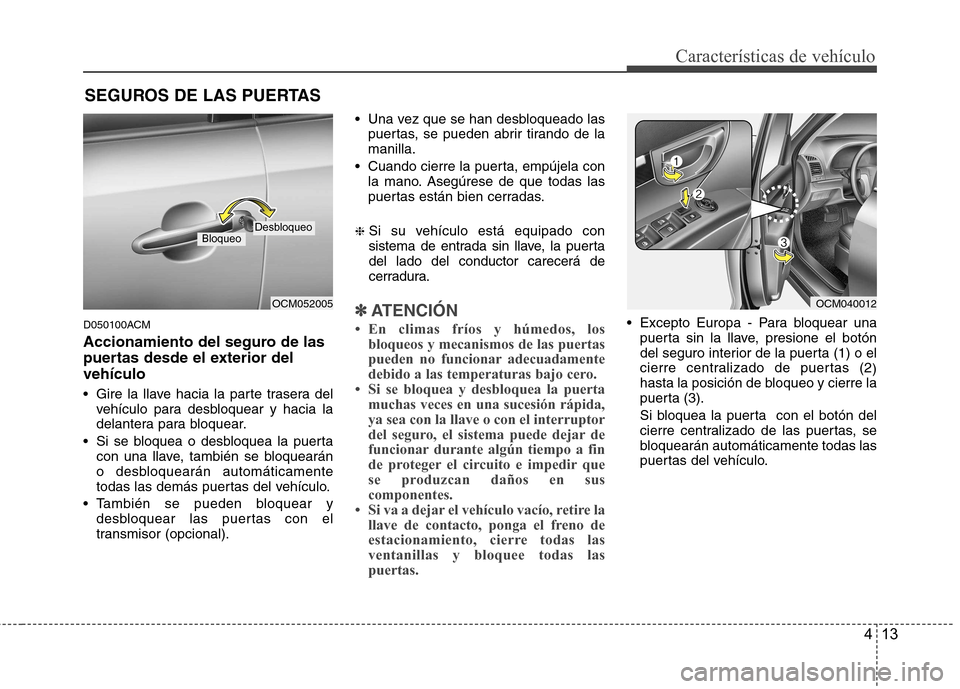 Hyundai Santa Fe 2011  Manual del propietario (in Spanish) 413
Características de vehículo
D050100ACM 
Accionamiento del seguro de las 
puertas desde el exterior delvehículo 
 Gire la llave hacia la parte trasera delvehículo para desbloquear y hacia la 
d