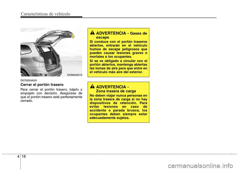 Hyundai Santa Fe 2011  Manual del propietario (in Spanish) Características de vehículo
18
4
D070200AUN 
Cerrar el portón trasero 
Para cerrar el portón trasero, bájelo y 
empújelo con decisión. Asegúrese de
que el portón trasero esté perfectamente
c