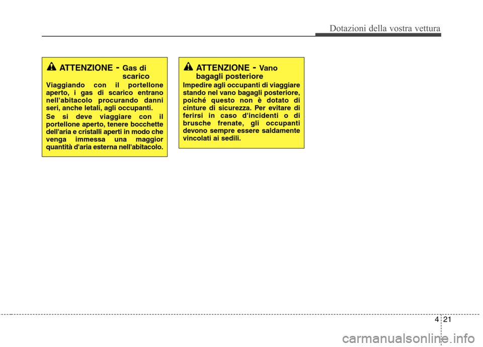 Hyundai Santa Fe 2011  Manuale del proprietario (in Italian) 421
Dotazioni della vostra vettura
ATTENZIONE- Vano
bagagli posteriore
Impedire agli occupanti di viaggiare 
stando nel vano bagagli posteriore,
poiché questo non è dotato di
cinture di sicurezza. P