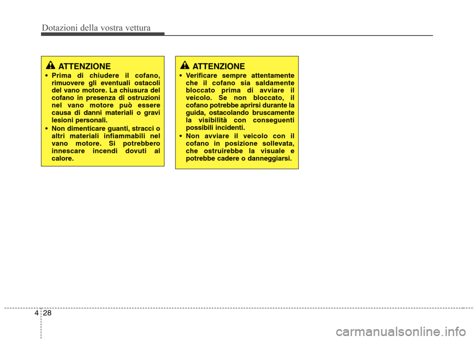 Hyundai Santa Fe 2011  Manuale del proprietario (in Italian) Dotazioni della vostra vettura
28
4
ATTENZIONE
 Prima di chiudere il cofano, rimuovere gli eventuali ostacoli 
del vano motore. La chiusura delcofano in presenza di ostruzioni
nel vano motore può ess