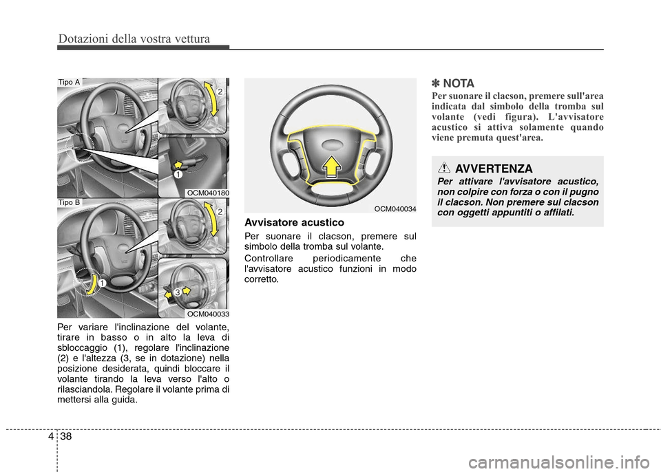 Hyundai Santa Fe 2011  Manuale del proprietario (in Italian) Dotazioni della vostra vettura
38
4
Per variare linclinazione del volante, 
tirare in basso o in alto la leva di
sbloccaggio (1), regolare linclinazione(2) e laltezza (3, se in dotazione) nella
pos