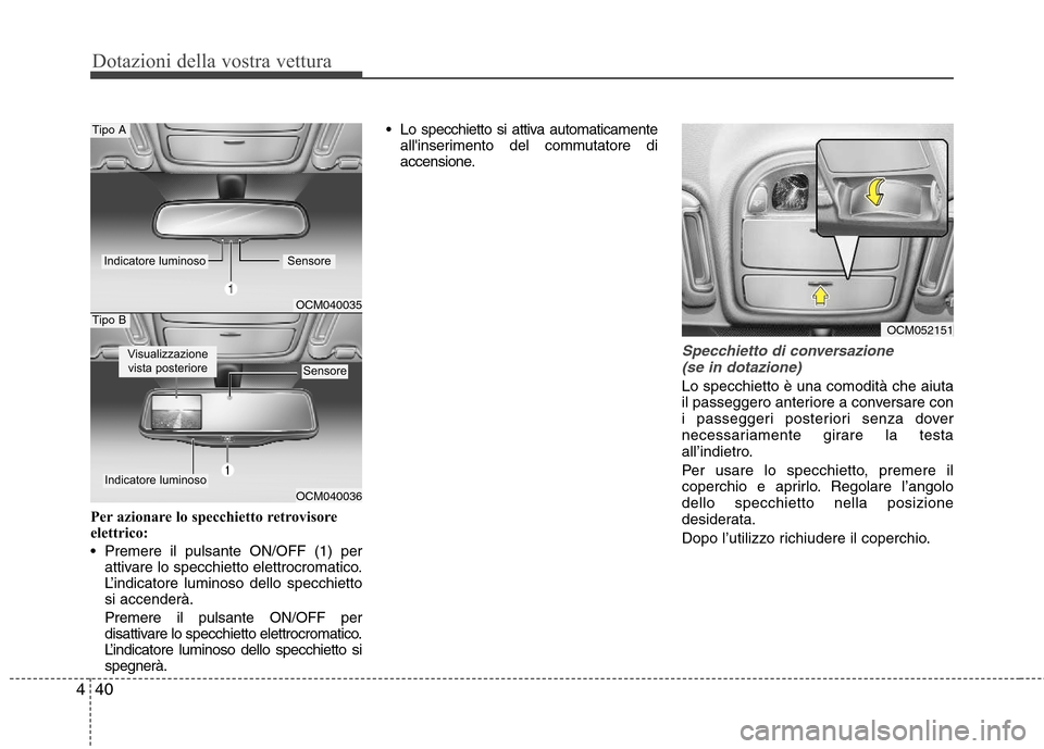 Hyundai Santa Fe 2011  Manuale del proprietario (in Italian) Dotazioni della vostra vettura
40
4
Per azionare lo specchietto retrovisore 
elettrico: 
 Premere il pulsante ON/OFF (1) per
attivare lo specchietto elettrocromatico. 
L’indicatore luminoso dello sp