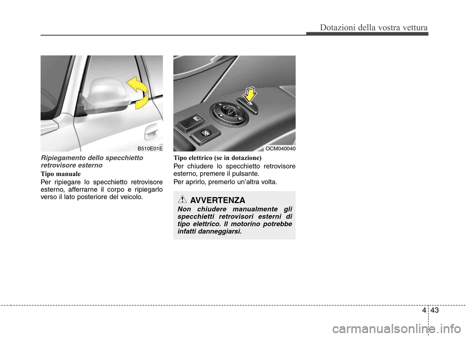 Hyundai Santa Fe 2011  Manuale del proprietario (in Italian) 443
Dotazioni della vostra vettura
Ripiegamento dello specchiettoretrovisore esterno
Tipo manuale 
Per ripiegare lo specchietto retrovisore 
esterno, afferrarne il corpo e ripiegarlo
verso il lato pos