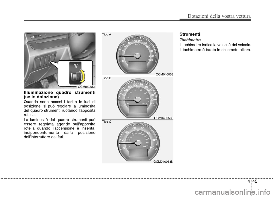 Hyundai Santa Fe 2011  Manuale del proprietario (in Italian) 445
Dotazioni della vostra vettura
Illuminazione quadro strumenti (se in dotazione) 
Quando sono accesi i fari o le luci di 
posizione, si può regolare la luminosità
del quadro strumenti ruotando l
