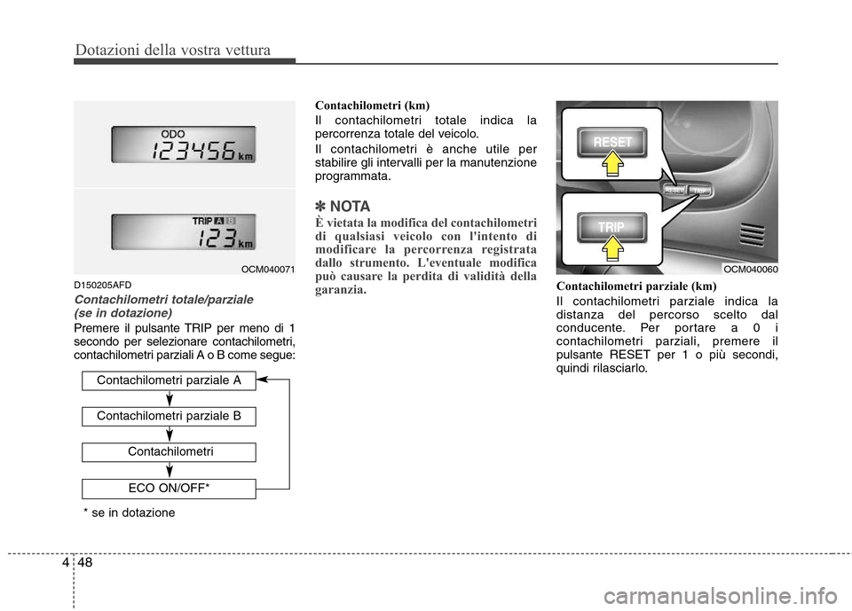 Hyundai Santa Fe 2011  Manuale del proprietario (in Italian) Dotazioni della vostra vettura
48
4
D150205AFD
Contachilometri totale/parziale 
(se in dotazione)
Premere il pulsante TRIP per meno di 1 
secondo per selezionare contachilometri,
contachilometri parzi