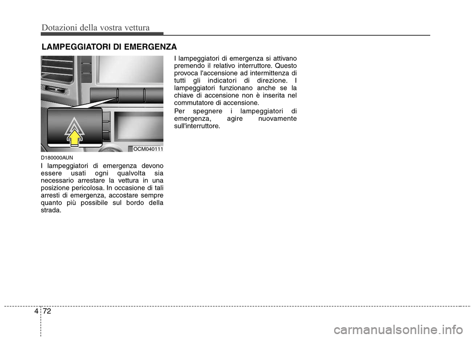 Hyundai Santa Fe 2011  Manuale del proprietario (in Italian) Dotazioni della vostra vettura
72
4
D180000AUN 
I lampeggiatori di emergenza devono 
essere usati ogni qualvolta sia
necessario arrestare la vettura in una
posizione pericolosa. In occasione di taliar
