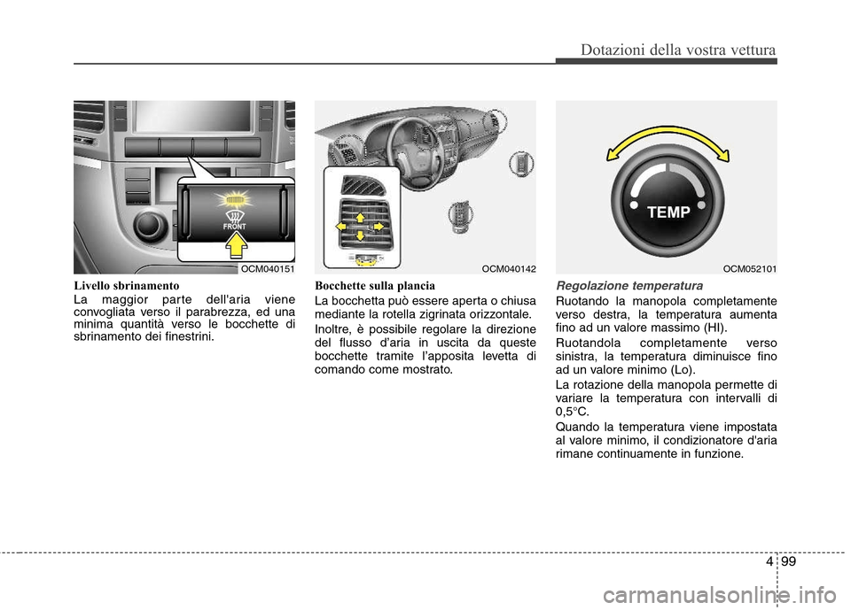 Hyundai Santa Fe 2011  Manuale del proprietario (in Italian) 499
Dotazioni della vostra vettura
Livello sbrinamento 
La maggior parte dellaria viene 
convogliata verso il parabrezza, ed una
minima quantità verso le bocchette di
sbrinamento dei finestrini.Bocc