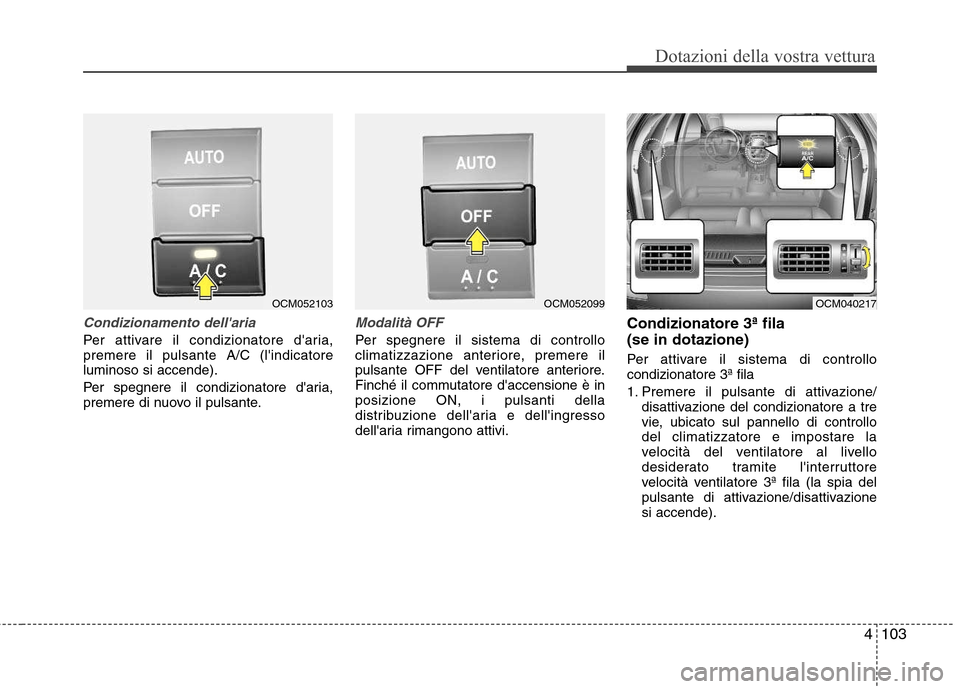 Hyundai Santa Fe 2011  Manuale del proprietario (in Italian) 4103
Dotazioni della vostra vettura
Condizionamento dellaria
Per attivare il condizionatore daria, premere il pulsante A/C (lindicatoreluminoso si accende). 
Per spegnere il condizionatore daria, 