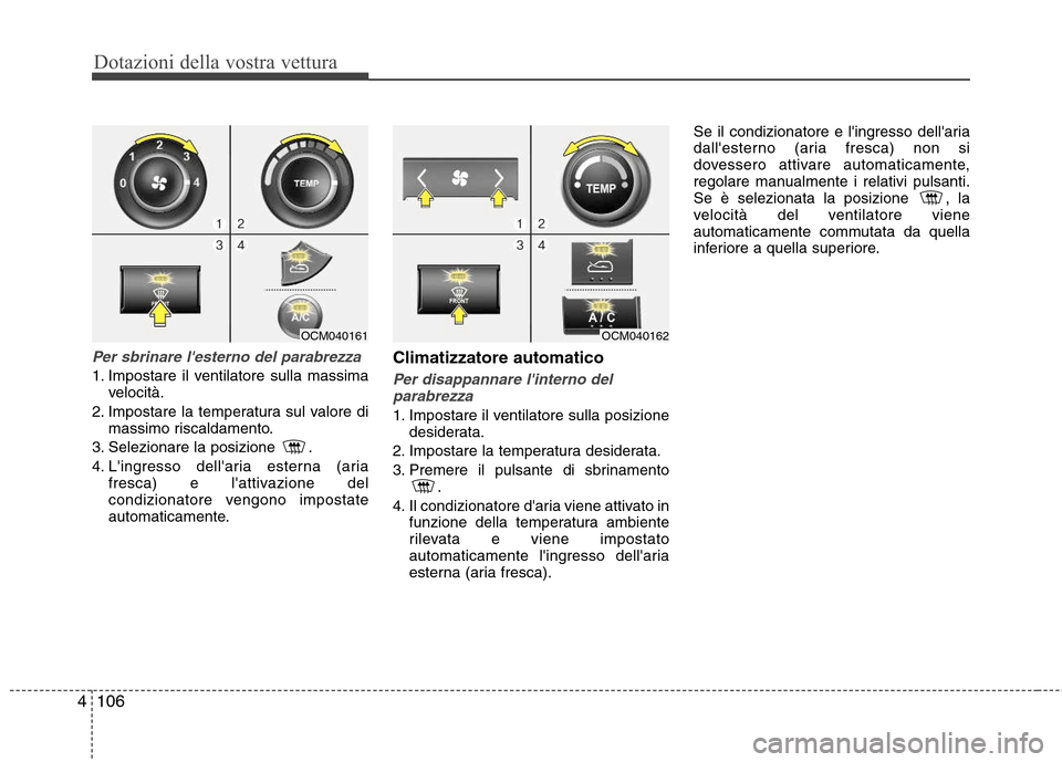 Hyundai Santa Fe 2011 Manuale del proprietario (in Italian) Dotazioni della vostra vettura
106
4
Per sbrinare lesterno del parabrezza
1. Impostare il ventilatore sulla massima
velocità.
2. Impostare la temperatura sul valore di massimo riscaldamento.
3. Sel Hyundai Santa Fe 2011 Manuale del proprietario (in Italian) Dotazioni della vostra vettura
106
4
Per sbrinare lesterno del parabrezza
1. Impostare il ventilatore sulla massima
velocità.
2. Impostare la temperatura sul valore di massimo riscaldamento.
3. Sel