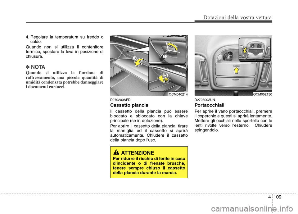 Hyundai Santa Fe 2011  Manuale del proprietario (in Italian) 4109
Dotazioni della vostra vettura
4. Regolare la temperatura su freddo ocaldo.
Quando non si utilizza il contenitore 
termico, spostare la leva in posizione di
chiusura.
✽✽ NOTA
Quando si utiliz
