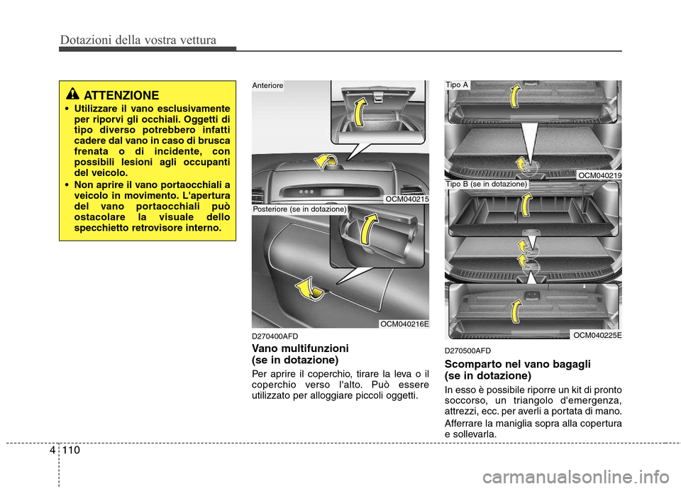 Hyundai Santa Fe 2011  Manuale del proprietario (in Italian) Dotazioni della vostra vettura
110
4
D270400AFD 
Vano multifunzioni  (se in dotazione) 
Per aprire il coperchio, tirare la leva o il 
coperchio verso lalto. Può essereutilizzato per alloggiare picco