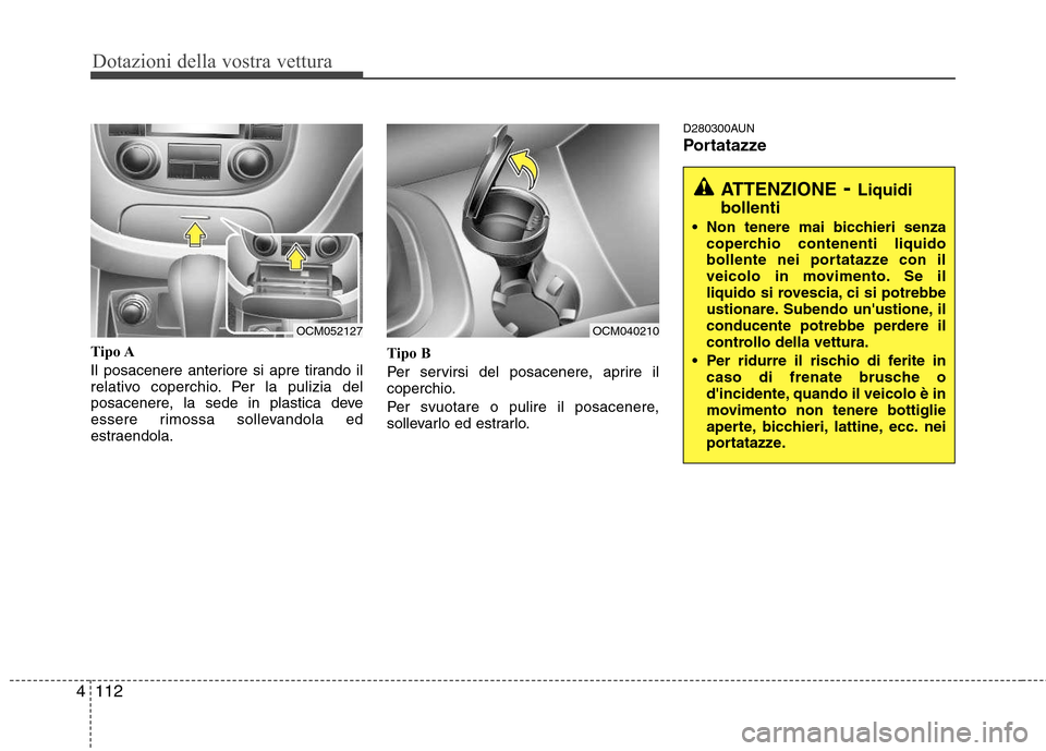 Hyundai Santa Fe 2011  Manuale del proprietario (in Italian) Dotazioni della vostra vettura
112
4
Tipo A 
Il posacenere anteriore si apre tirando il 
relativo coperchio. Per la pulizia del
posacenere, la sede in plastica deve
essere rimossa sollevandola ed
estr
