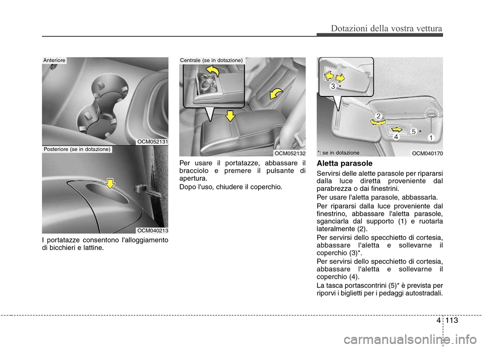 Hyundai Santa Fe 2011  Manuale del proprietario (in Italian) 4113
Dotazioni della vostra vettura
I portatazze consentono lalloggiamento 
di bicchieri e lattine.Per usare il portatazze, abbassare il
bracciolo e premere il pulsante di
apertura. 
Dopo luso, chiu