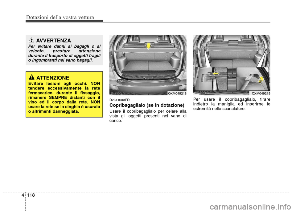 Hyundai Santa Fe 2011  Manuale del proprietario (in Italian) Dotazioni della vostra vettura
118
4
D281100AFD 
Copribagagliaio (se in dotazione)  
Usare il copribagagliaio per celare alla 
vista gli oggetti presenti nel vano di
carico. Per usare il copribagaglia