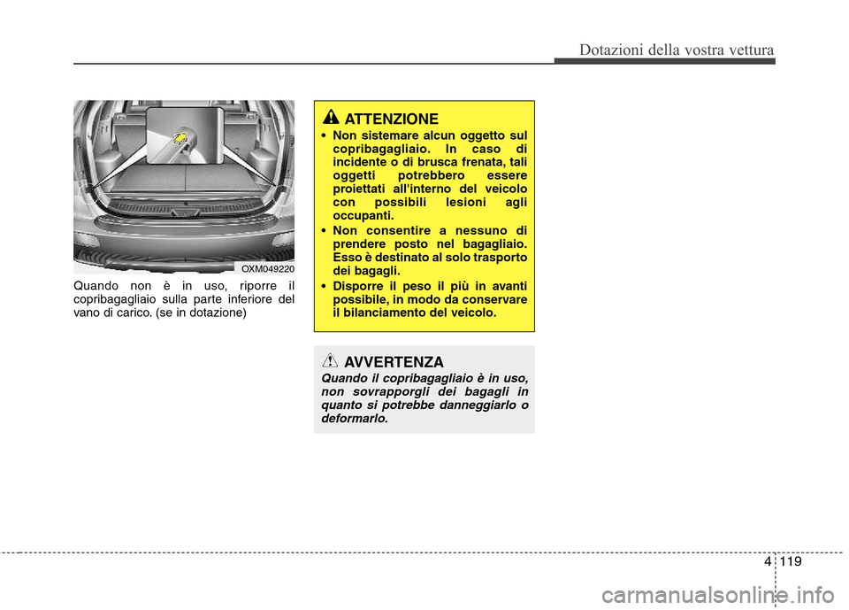 Hyundai Santa Fe 2011  Manuale del proprietario (in Italian) 4119
Dotazioni della vostra vettura
Quando non è in uso, riporre il 
copribagagliaio sulla parte inferiore del
vano di carico. (se in dotazione)
ATTENZIONE
 Non sistemare alcun oggetto sul copribagag