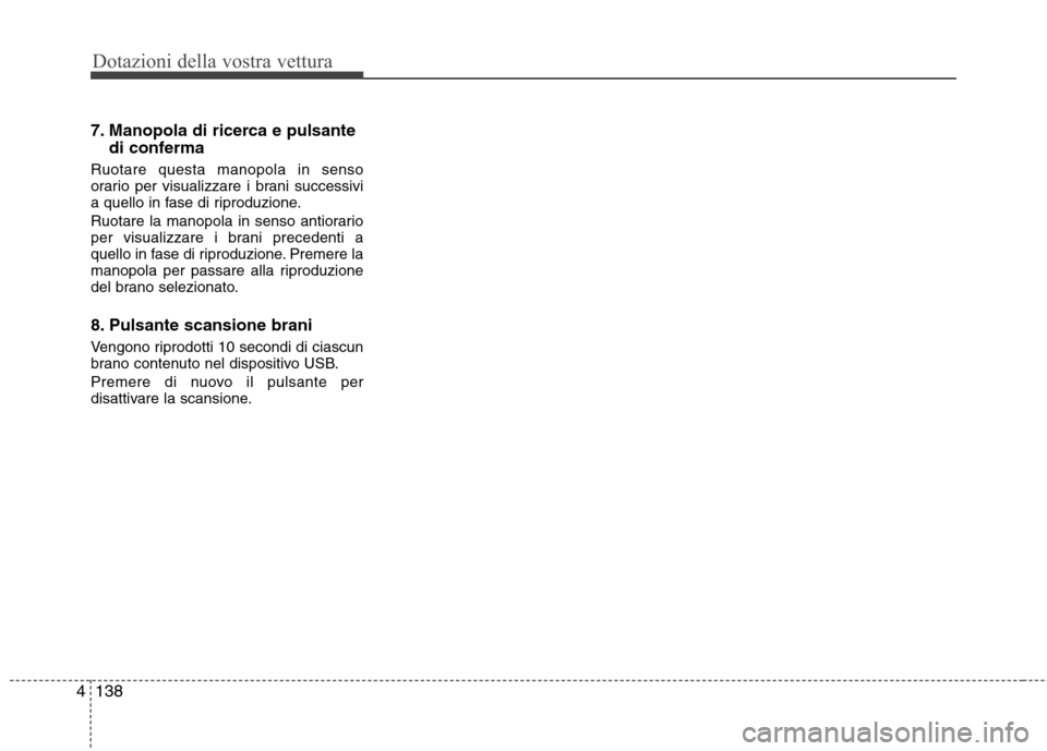 Hyundai Santa Fe 2011  Manuale del proprietario (in Italian) Dotazioni della vostra vettura
138
4
7. Manopola di ricerca e pulsante
di conferma
Ruotare questa manopola in senso 
orario per visualizzare i brani successivi
a quello in fase di riproduzione. 
Ruota