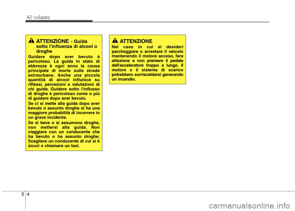 Hyundai Santa Fe 2011  Manuale del proprietario (in Italian) Al volante
4
5
ATTENZIONE
Nel caso in cui si desideri 
parcheggiare o arrestare il veicolo
mantenendo il motore acceso, fareattez ione a non premere il pedale
dellacceleratore troppo a lungo. Ilmotor