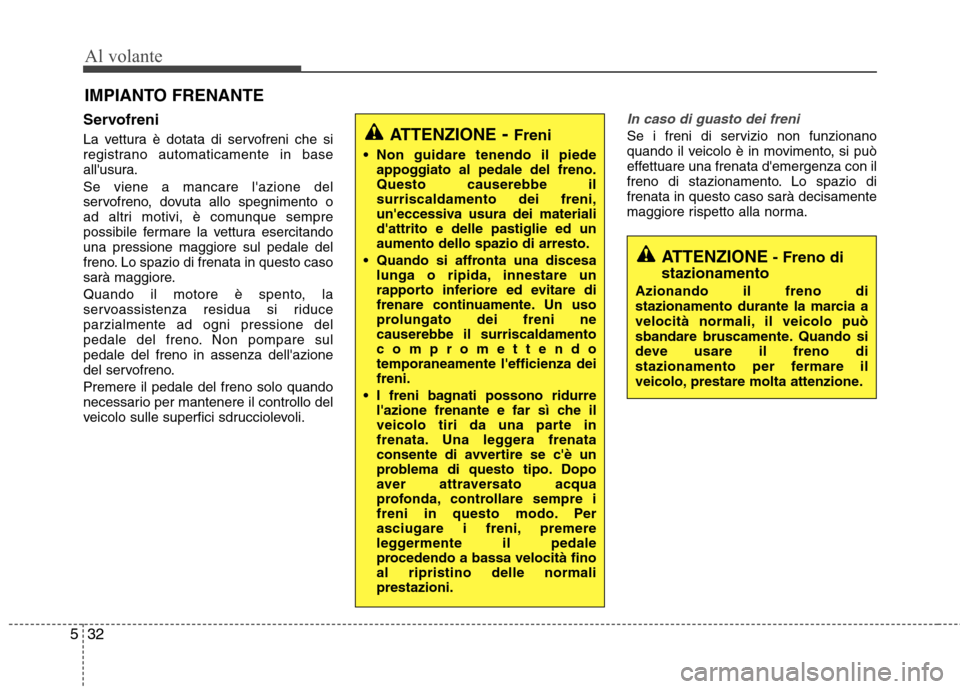 Hyundai Santa Fe 2011 Manuale del proprietario (in Italian) Al volante
32
5
Servofreni
La vettura è dotata di servofreni che si
registrano automaticamente in base
allusura. Se viene a mancare lazione del
servofreno, dovuta allo spegnimento o
ad altri mot Hyundai Santa Fe 2011 Manuale del proprietario (in Italian) Al volante
32
5
Servofreni
La vettura è dotata di servofreni che si
registrano automaticamente in base
allusura. Se viene a mancare lazione del
servofreno, dovuta allo spegnimento o
ad altri mot