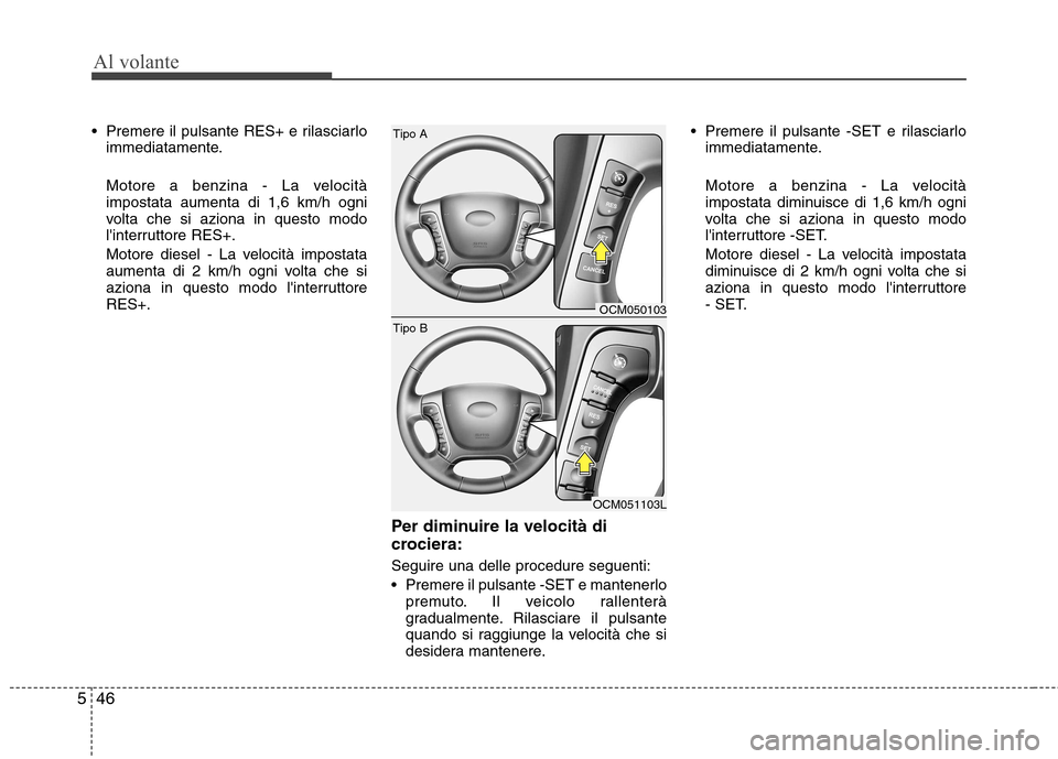 Hyundai Santa Fe 2011  Manuale del proprietario (in Italian) Al volante
46
5
 Premere il pulsante RES+ e rilasciarlo
immediatamente. 
Motore a benzina - La velocità impostata aumenta di 1,6 km/h ogni
volta che si aziona in questo modo
linterruttore RES+. 
Mot