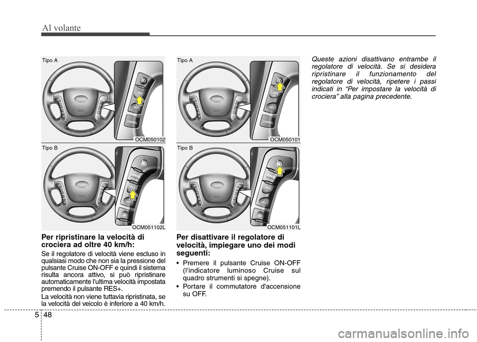 Hyundai Santa Fe 2011  Manuale del proprietario (in Italian) Al volante
48
5
Per ripristinare la velocità di 
crociera ad oltre 40 km/h: 
Se il regolatore di velocità viene escluso in qualsiasi modo che non sia la pressione del
pulsante Cruise ON-OFF e quindi