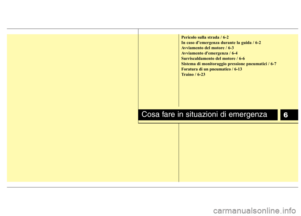 Hyundai Santa Fe 2011  Manuale del proprietario (in Italian) 6
Pericolo sulla strada / 6-2 
In caso d’emergenza durante la guida / 6-2
Avviamento del motore / 6-3
Avviamento demergenza / 6-4
Surriscaldamento del motore / 6-6
Sistema di monitoraggio pressione
