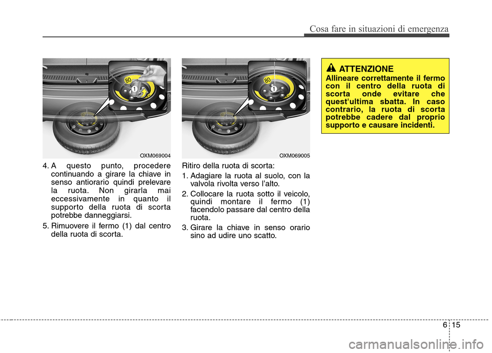 Hyundai Santa Fe 2011  Manuale del proprietario (in Italian) 615
Cosa fare in situazioni di emergenza
4. A questo punto, procederecontinuando a girare la chiave in 
senso antiorario quindi prelevare
la ruota. Non girarla mai
eccessivamente in quanto il
supporto