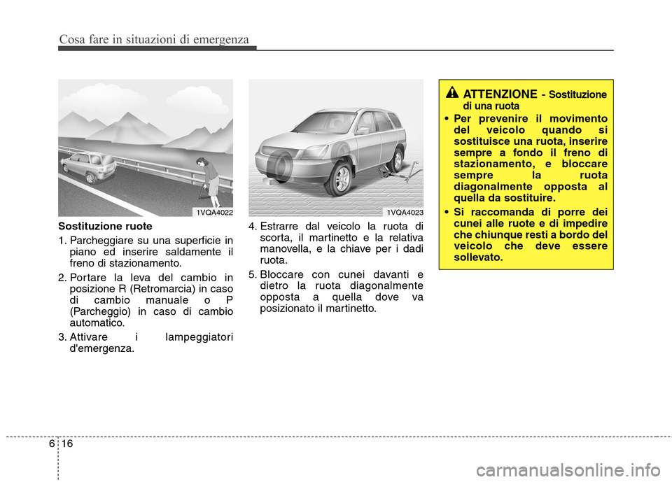 Hyundai Santa Fe 2011  Manuale del proprietario (in Italian) Cosa fare in situazioni di emergenza
16
6
Sostituzione ruote 
1. Parcheggiare su una superficie in
piano ed inserire saldamente il 
freno di stazionamento.
2. Portare la leva del cambio in posizione R