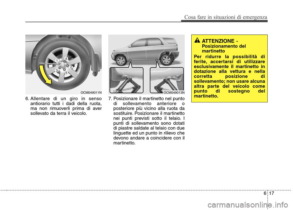 Hyundai Santa Fe 2011  Manuale del proprietario (in Italian) 617
Cosa fare in situazioni di emergenza
6. Allentare di un giro in sensoantiorario tutti i dadi della ruota, 
ma non rimuoverli prima di aver
sollevato da terra il veicolo. 7. Posizionare il martinet