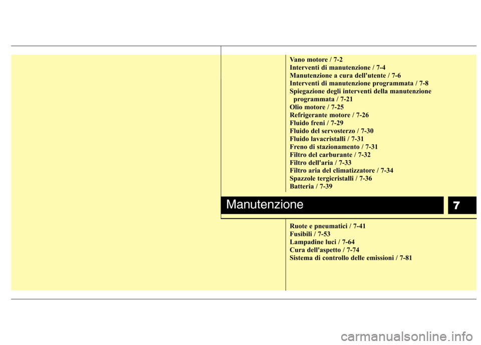 Hyundai Santa Fe 2011  Manuale del proprietario (in Italian) 7
Vano motore / 7-2 
Interventi di manutenzione / 7-4
Manutenzione a cura dellutente / 7-6
Interventi di manutenzione programmata / 7-8
Spiegazione degli interventi della manutenzioneprogrammata / 7-