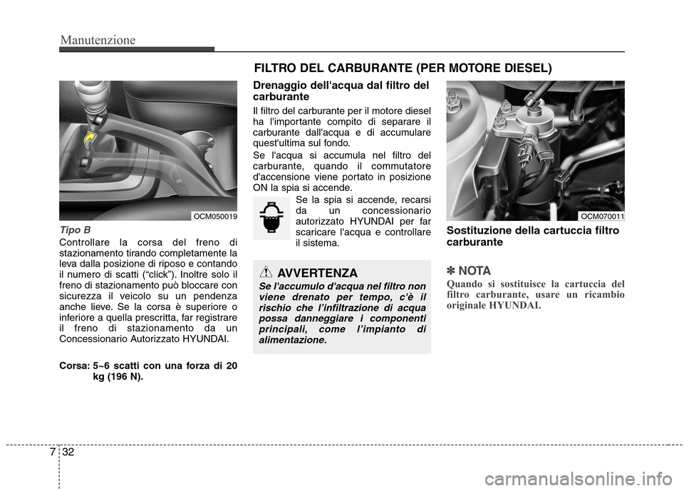 Hyundai Santa Fe 2011 Manuale del proprietario (in Italian) Manutenzione
32
7
Tipo B
Controllare la corsa del freno di
stazionamento tirando completamente la
leva dalla posizione di riposo e contando
il numero di scatti (“click”). Inoltre solo il
freno di Hyundai Santa Fe 2011 Manuale del proprietario (in Italian) Manutenzione
32
7
Tipo B
Controllare la corsa del freno di
stazionamento tirando completamente la
leva dalla posizione di riposo e contando
il numero di scatti (“click”). Inoltre solo il
freno di