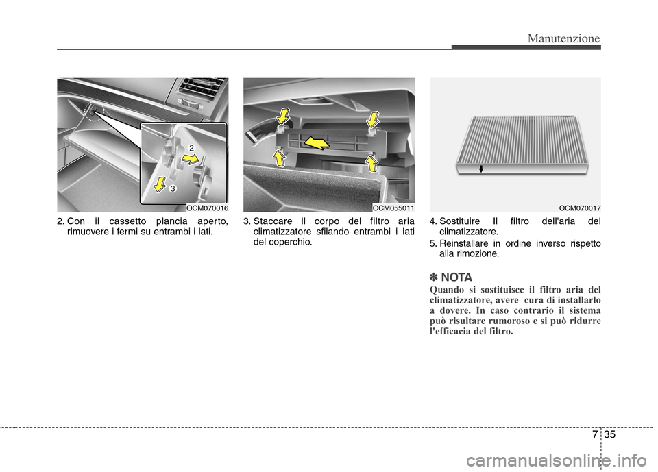 Hyundai Santa Fe 2011  Manuale del proprietario (in Italian) 735
Manutenzione
2. Con il cassetto plancia aperto,rimuovere i fermi su entrambi i lati. 3. Staccare il corpo del filtro aria
climatizzatore sfilando entrambi i lati 
del coperchio. 4. Sostituire Il f