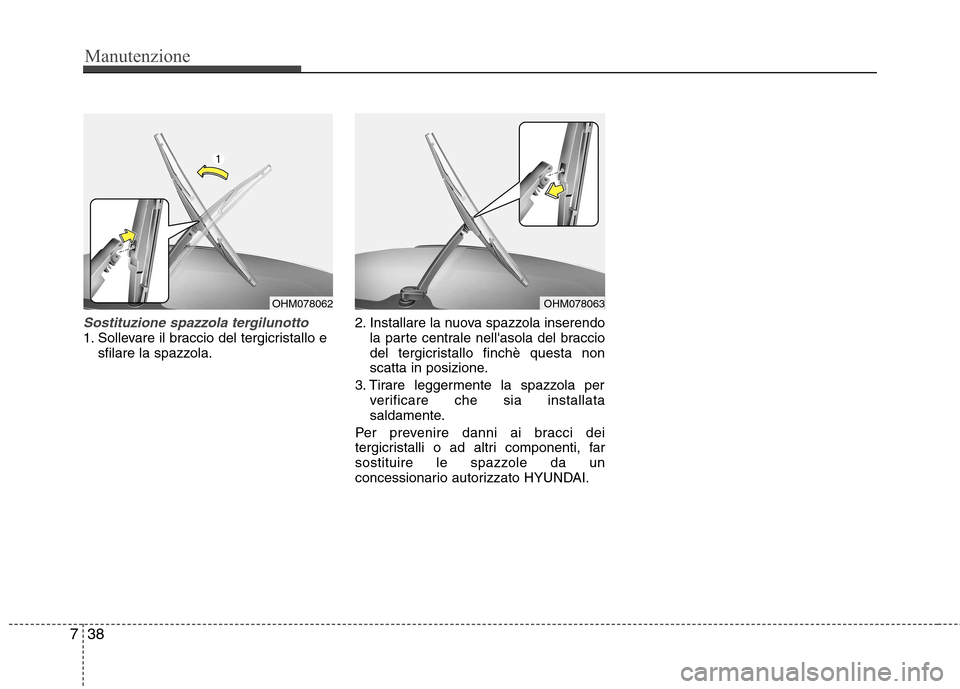 Hyundai Santa Fe 2011  Manuale del proprietario (in Italian) Manutenzione
38
7
Sostituzione spazzola tergilunotto1. Sollevare il braccio del tergicristallo e
sfilare la spazzola. 2. Installare la nuova spazzola inserendo
la parte centrale nellasola del braccio