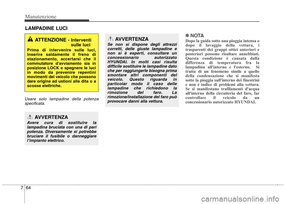 Hyundai Santa Fe 2011  Manuale del proprietario (in Italian) Manutenzione
64
7
LAMPADINE LUCI
Usare solo lampadine della potenza
specificata.
✽✽ NOTA
Dopo la guida sotto una pioggia intensa o 
dopo il lavaggio della vettura, i
trasparenti dei gruppi ottici 