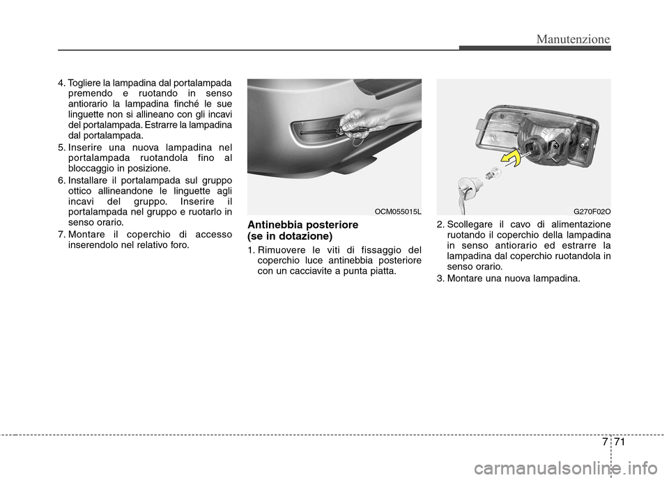 Hyundai Santa Fe 2011  Manuale del proprietario (in Italian) 771
Manutenzione
4. Togliere la lampadina dal portalampadapremendo e ruotando in senso 
antiorario la lampadina finché le sue
linguette non si allineano con gli incavi
del portalampada. Estrarre la l