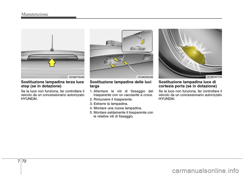 Hyundai Santa Fe 2011  Manuale del proprietario (in Italian) Manutenzione
72
7
Sostituzione lampadina terza luce stop (se in dotazione) 
Se la luce non funziona, far controllare il 
veicolo da un concessionario autorizzato
HYUNDAI. Sostituzione lampadine delle 