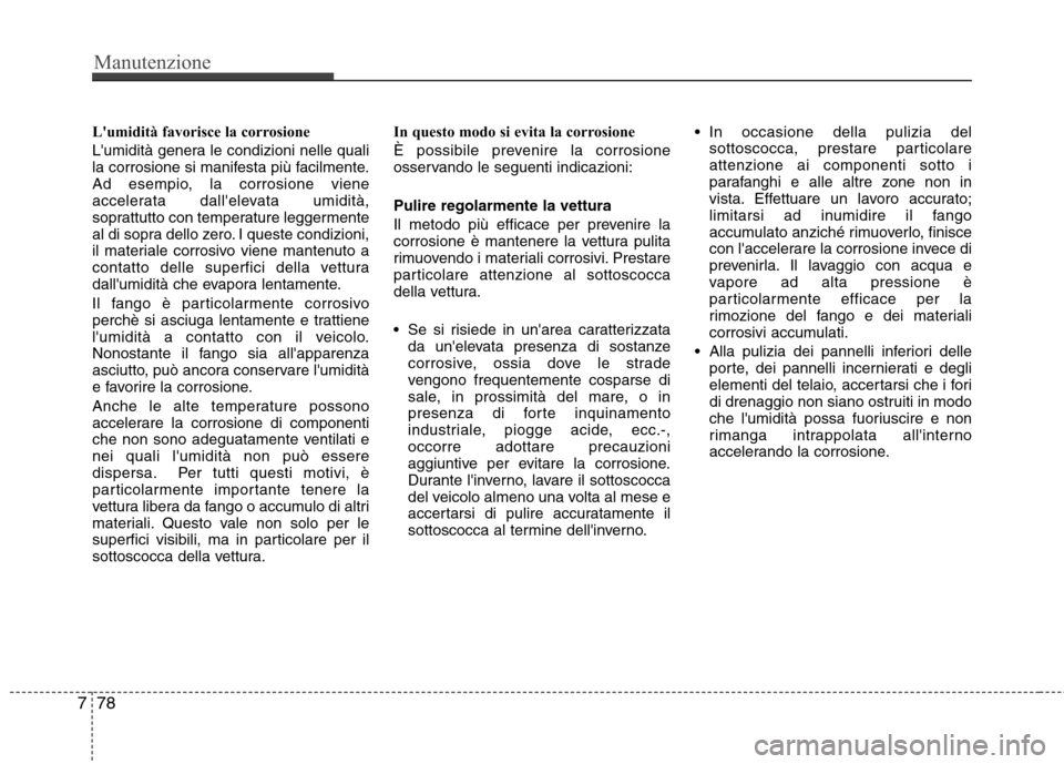 Hyundai Santa Fe 2011  Manuale del proprietario (in Italian) Manutenzione
78
7
Lumidità favorisce la corrosione 
Lumidità genera le condizioni nelle quali 
la corrosione si manifesta più facilmente.
Ad esempio, la corrosione viene
accelerata dallelevata u