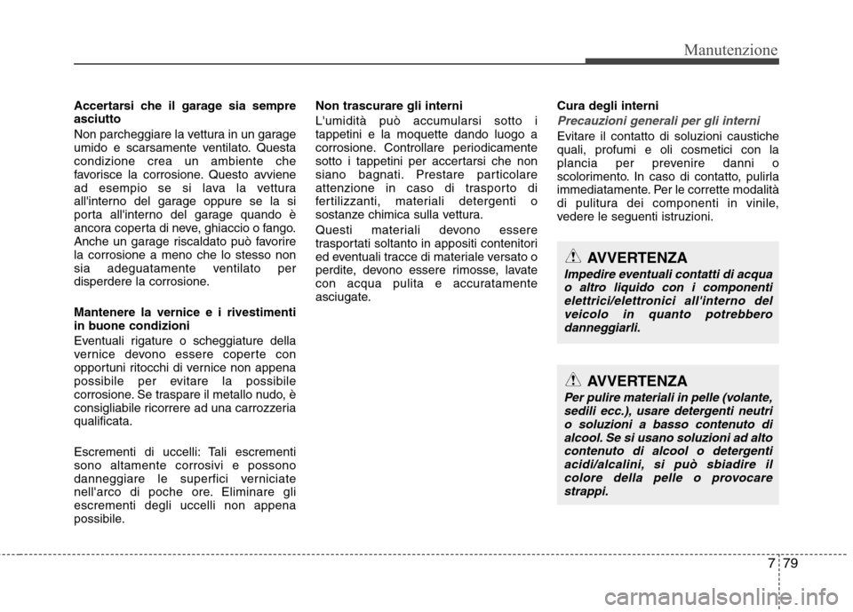 Hyundai Santa Fe 2011  Manuale del proprietario (in Italian) 779
Manutenzione
Accertarsi che il garage sia sempre asciutto 
Non parcheggiare la vettura in un garage 
umido e scarsamente ventilato. Questacondizione crea un ambiente che
favorisce la corrosione. Q
