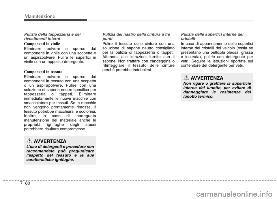 Hyundai Santa Fe 2011  Manuale del proprietario (in Italian) Manutenzione
80
7
Pulizia della tappezzeria e dei
rivestimenti interni
Componenti in vinile 
Eliminare polvere e sporco dai componenti in vinile con una scopetta o
un aspirapolvere. Pulire le superfic