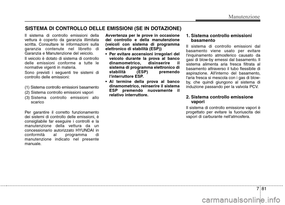 Hyundai Santa Fe 2011  Manuale del proprietario (in Italian) 781
Manutenzione
SISTEMA DI CONTROLLO DELLE EMISSIONI (SE IN DOTAZIONE)
Il sistema di controllo emissioni della 
vettura è coperto da garanzia illimitata
scritta. Consultare le informazioni sulla
gar