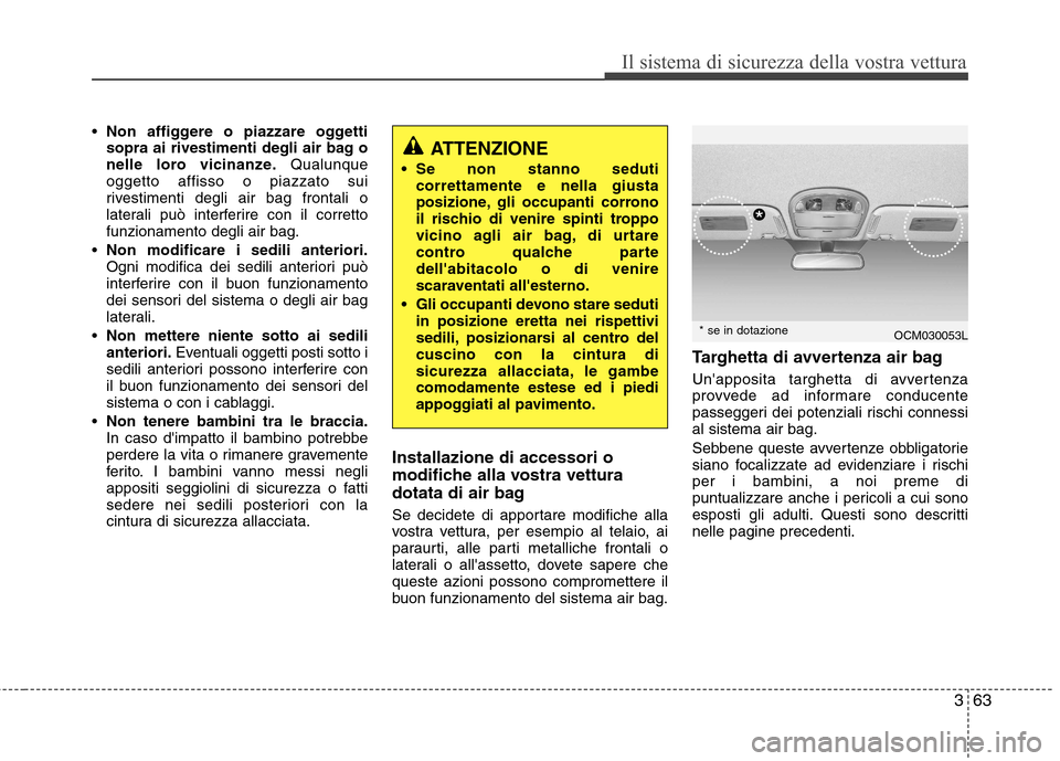 Hyundai Santa Fe 2011 Manuale del proprietario (in Italian) 363
Il sistema di sicurezza della vostra vettura
Non affiggere o piazzare oggetti
sopra ai rivestimenti degli air bag o
nelle loro vicinanze. Qualunque
oggetto affisso o piazzato sui
rivestimenti deg Hyundai Santa Fe 2011 Manuale del proprietario (in Italian) 363
Il sistema di sicurezza della vostra vettura
Non affiggere o piazzare oggetti
sopra ai rivestimenti degli air bag o
nelle loro vicinanze. Qualunque
oggetto affisso o piazzato sui
rivestimenti deg