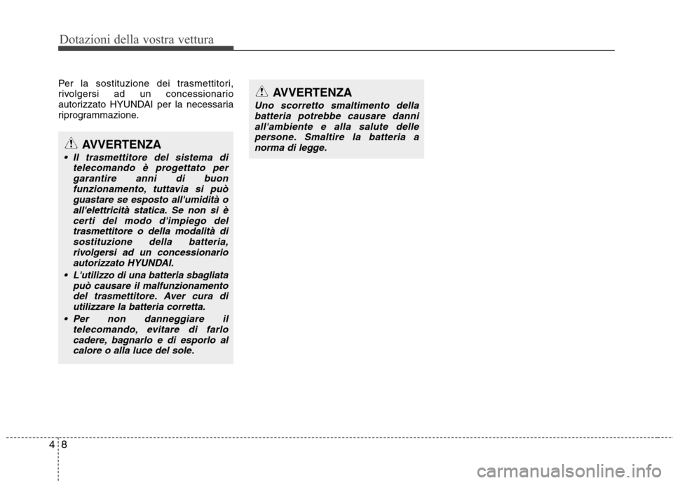 Hyundai Santa Fe 2011  Manuale del proprietario (in Italian) Dotazioni della vostra vettura
8
4
Per la sostituzione dei trasmettitori, 
rivolgersi ad un concessionario
autorizzato HYUNDAI per la necessaria
riprogrammazione.
AVVERTENZA
 Il trasmettitore del sist