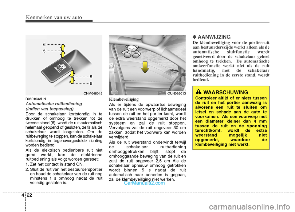 Hyundai Santa Fe 2011  Handleiding (in Dutch) Kenmerken van uw auto
22
4
D080103AUN
Automatische ruitbediening 
(indien van toepassing) 
Door de schakelaar kortstondig in te 
drukken of omhoog te trekken tot de
tweede stand (6), wordt de ruit aut
