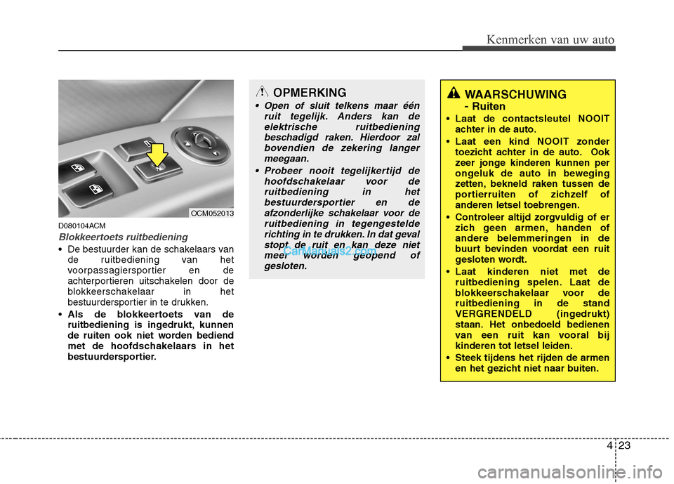 Hyundai Santa Fe 2011  Handleiding (in Dutch) 423
Kenmerken van uw auto
D080104ACM
Blokkeertoets ruitbediening
 De bestuurder kan de schakelaars vande ruitbediening van het 
voorpassagiersportier en de
achterportieren uitschakelen door de
blokkee