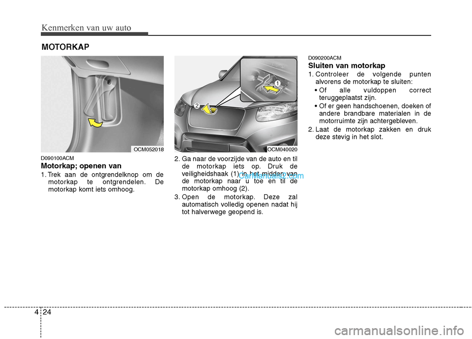Hyundai Santa Fe 2011  Handleiding (in Dutch) Kenmerken van uw auto
24
4
MOTORKAP
D090100ACM 
Motorkap; openen van  
1. Trek aan de ontgrendelknop om de motorkap te ontgrendelen. De 
motorkap komt iets omhoog. 2. Ga naar de voorzijde van de auto 