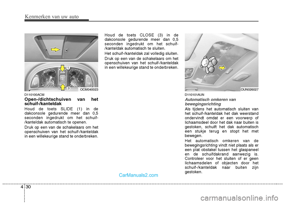 Hyundai Santa Fe 2011  Handleiding (in Dutch) Kenmerken van uw auto
30
4
D110100ACM 
Open-/dichtschuiven van het 
schuif-/kanteldak  Houd de toets SLIDE (1) in de dakconsole gedurende meer dan 0,5
seconden ingedrukt om het schuif-/kanteldak autom
