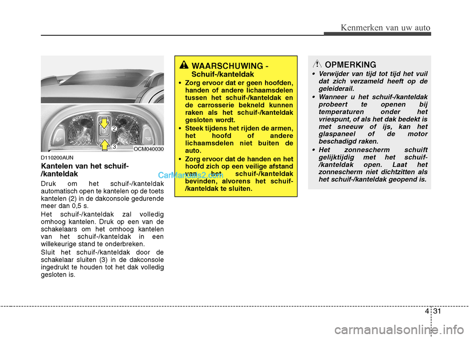 Hyundai Santa Fe 2011  Handleiding (in Dutch) 431
Kenmerken van uw auto
D110200AUN 
Kantelen van het schuif- /kanteldak   
Druk om het schuif-/kanteldak automatisch open te kantelen op de toetskantelen (2) in de dakconsole gedurende
meer dan 0,5 