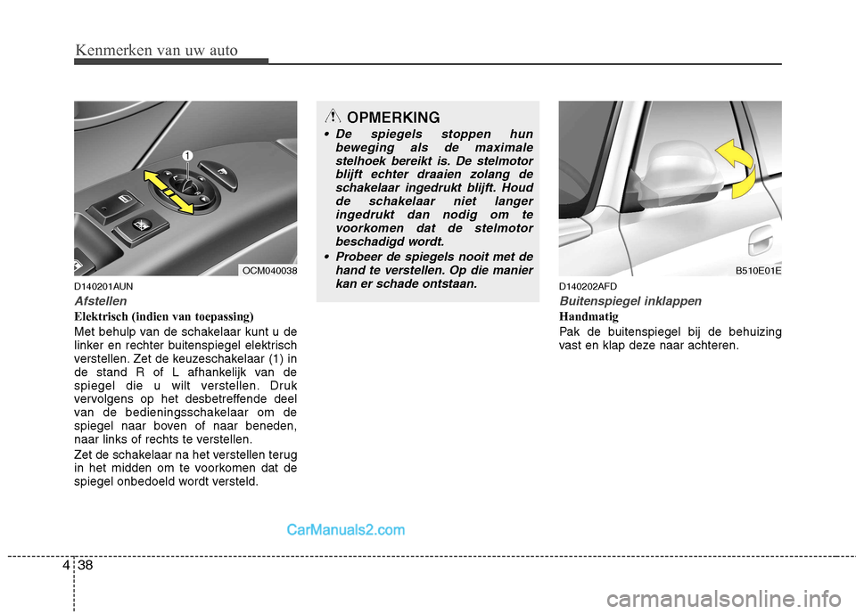 Hyundai Santa Fe 2011  Handleiding (in Dutch) Kenmerken van uw auto
38
4
D140201AUN
Afstellen 
Elektrisch (indien van toepassing) 
Met behulp van de schakelaar kunt u de 
linker en rechter buitenspiegel elektrisch
verstellen. Zet de keuzeschakela