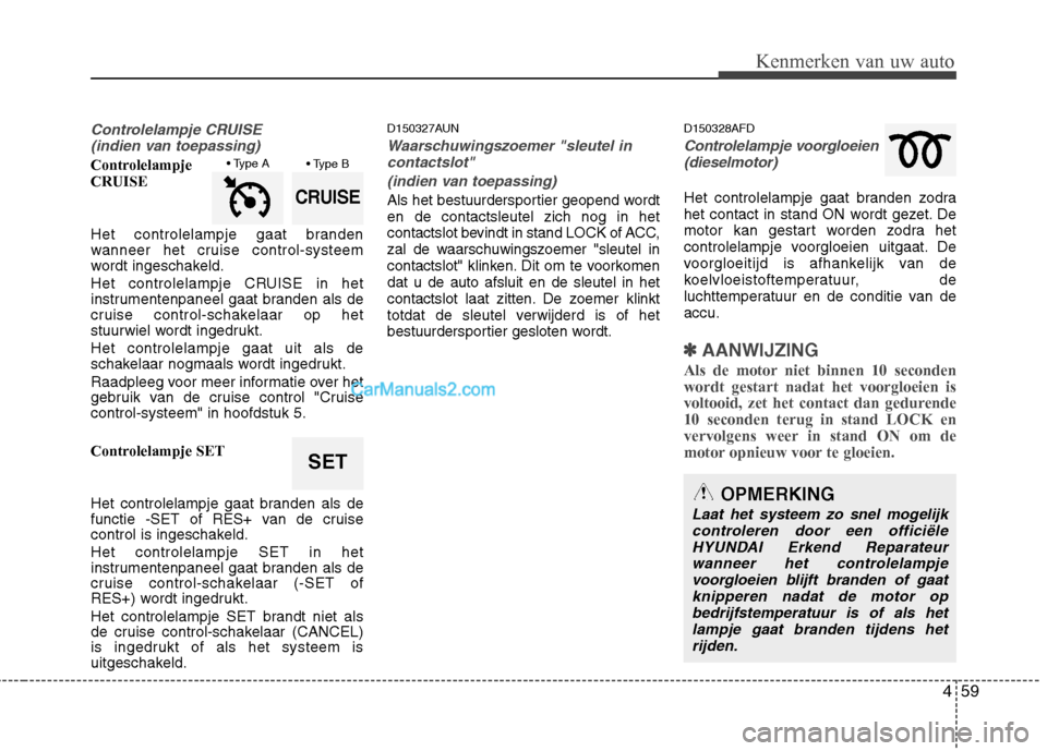 Hyundai Santa Fe 2011  Handleiding (in Dutch) 459
Kenmerken van uw auto
Controlelampje CRUISE (indien van toepassing)
Controlelampje  CRUISE 
Het controlelampje gaat branden 
wanneer het cruise control-systeem
wordt ingeschakeld. 
Het controlelam