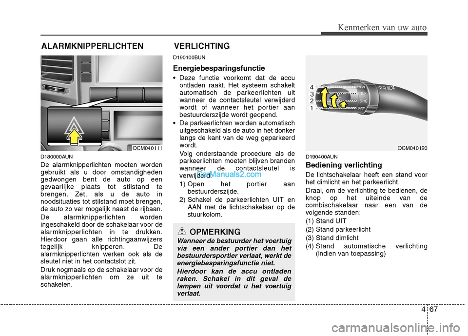 Hyundai Santa Fe 2011  Handleiding (in Dutch) 467
Kenmerken van uw auto
D180000AUN 
De alarmknipperlichten moeten worden 
gebruikt als u door omstandigheden
gedwongen bent de auto op een
gevaarlijke plaats tot stilstand te
brengen. Zet, als u de 