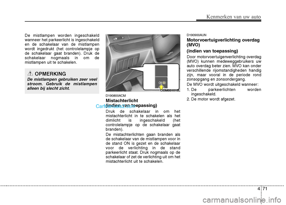 Hyundai Santa Fe 2011  Handleiding (in Dutch) 471
Kenmerken van uw auto
De mistlampen worden ingeschakeld 
wanneer het parkeerlicht is ingeschakeld
en de schakelaar van de mistlampen
wordt ingedrukt (het controlelampje op
de schakelaar gaat brand